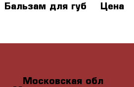 Бальзам для губ  › Цена ­ 50 - Московская обл. Медицина, красота и здоровье » Косметические услуги   